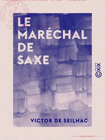 Le Maréchal de Saxe - Les bâtards de rois - Victor de Seilhac