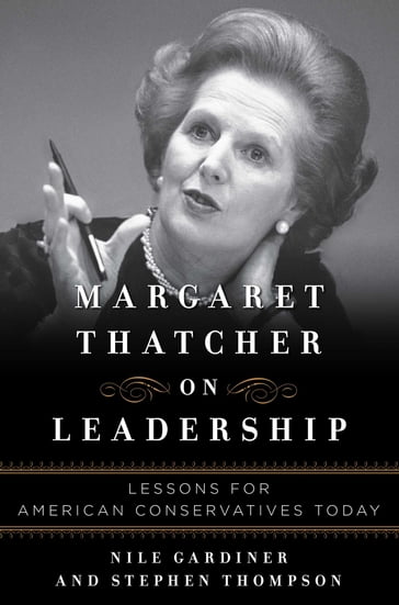 Margaret Thatcher on Leadership - Nile Gardiner - Stephen Thompson