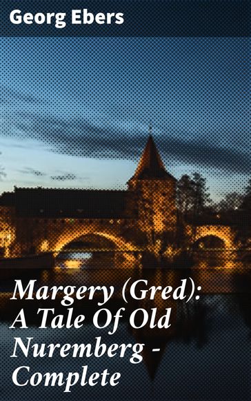 Margery (Gred): A Tale Of Old Nuremberg  Complete - Georg Ebers