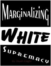 Marginalizing White Supremacy.