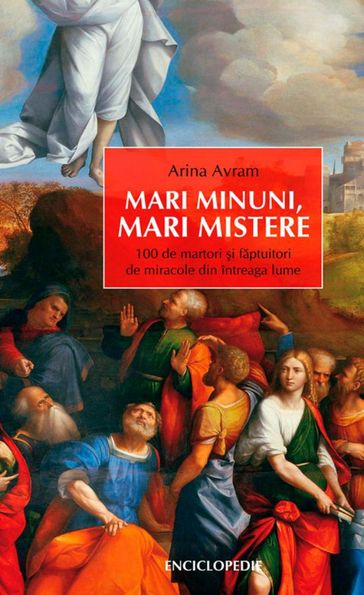 Mari minuni, mari mistere. 100 de martori i faptuitori de miracole din întreaga lume - Arina Avram