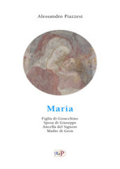 Maria. Figlia di Gioacchino. Sposa di Giuseppe. Ancella del Signore. Madre di Gesù