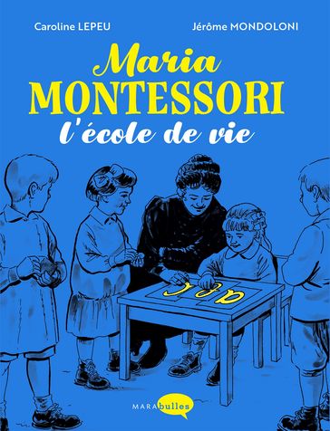 Maria Montessori, l'école de vie - Caroline Lepeu - Jérôme Mondoloni