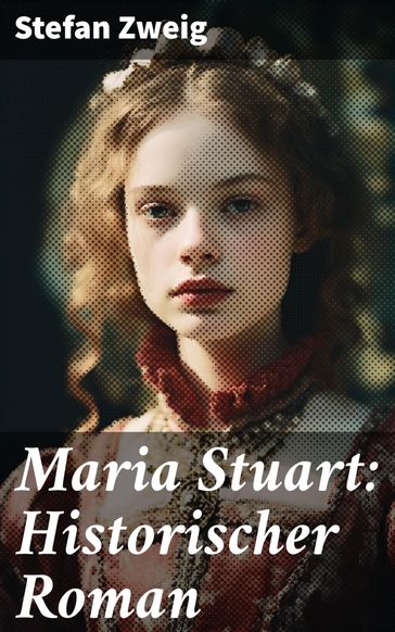 Maria Stuart: Historischer Roman - Stefan Zweig
