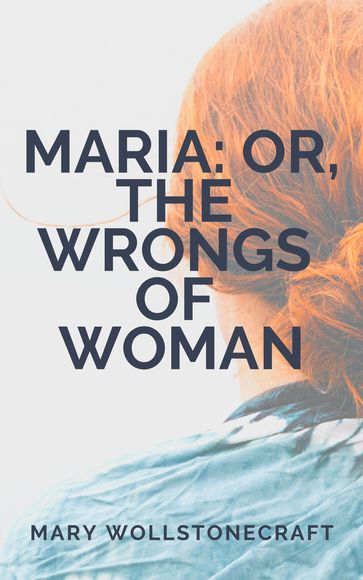 Maria: or, The Wrongs of Woman - Mary Wollstonecraft