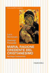 Maria, ragione credente del cristianesimo. Mariologia fondamentale