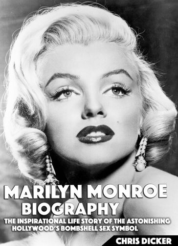 Marilyn Monroe Biography: The Inspirational Life Story of The Astonishing Hollywood's Bombshell Sex Symbol - Chris Dicker