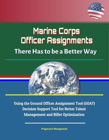 Marine Corps Officer Assignments: There Has to be a Better Way - Using the Ground Officer Assignment Tool (GOAT) Decision Support Tool for Better Talent Management and Billet Optimization - Progressive Management