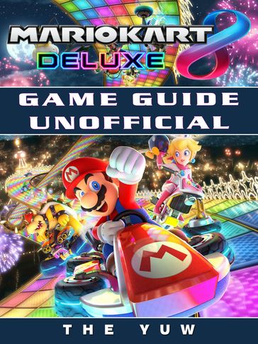Mario Kart 8 Deluxe Game Guide Unofficial - THE YUW