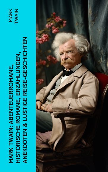 Mark Twain: Abenteuerromane, Historische Romane, Erzählungen, Anekdoten & Lustige Reise-Geschichten - Twain Mark