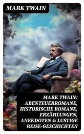Mark Twain: Abenteuerromane, Historische Romane, Erzählungen, Anekdoten & Lustige Reise-Geschichten