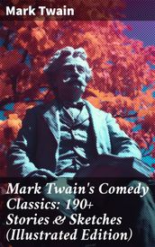 Mark Twain s Comedy Classics: 190+ Stories & Sketches (Illustrated Edition)