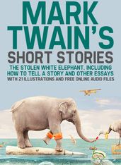 Mark Twain s Short Stories: The Stolen White Elephant. Including How to Tell a Story and Other Essays with 21 Illustrations and Free Online Audio Files