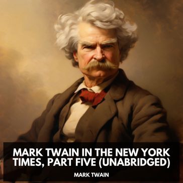 Mark Twain in the New York Times, Part Five (Unabridged) - Twain Mark