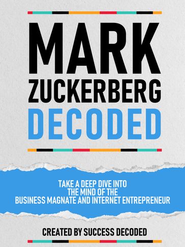 Mark Zuckerberg Decoded - Take A Deep Dive Into The Mind Of The Business Magnate And Internet Entrepreneur - Success Decoded