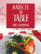 Market to Table: The Cookbook