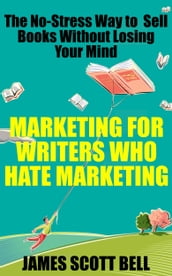 Marketing For Writers Who Hate Marketing: The No-Stress Way to Sell Books Without Losing Your Mind