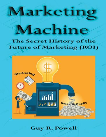 Marketing Machine: The Secret History of the Future of Marketing (R O I) - Guy R. Powell