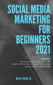 Marketing for beginners 2021: The Ultimate Guide with the Most Effective Tips and Tricks for Social Media Marketing