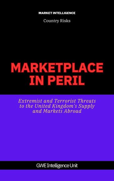 Marketplace In Peril: Extremist and Terrorist Threats to the United Kingdom's Supply and Markets Abroad - GEW Intelligence Unit