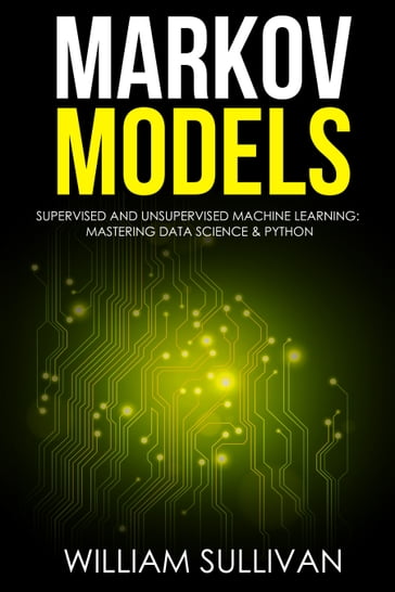 Markov Models Supervised and Unsupervised Machine Learning: Mastering Data Science And Python - William Sullivan
