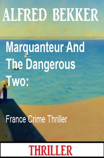 Marquanteur And The Dangerous Two: France Crime Thriller - Alfred Bekker