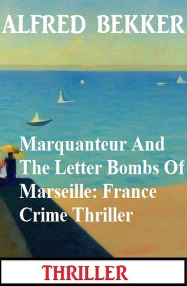 Marquanteur And The Letter Bombs Of Marseille: France Crime Thriller - Alfred Bekker