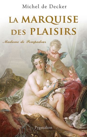 La Marquise des plaisirs. Madame de Pompadour - Michel De Decker