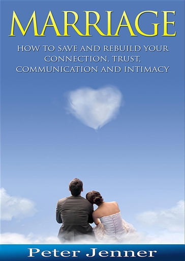 Marriage: How To Save And Rebuild Your Connection, Trust, Communication And Intimacy - Peter Jenner
