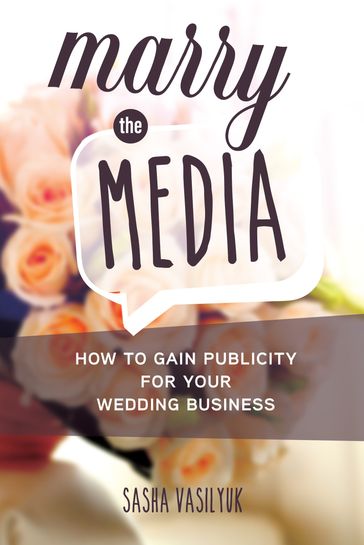Marry the Media: How to Gain Publicity for Your Wedding Business - Sasha Vasilyuk