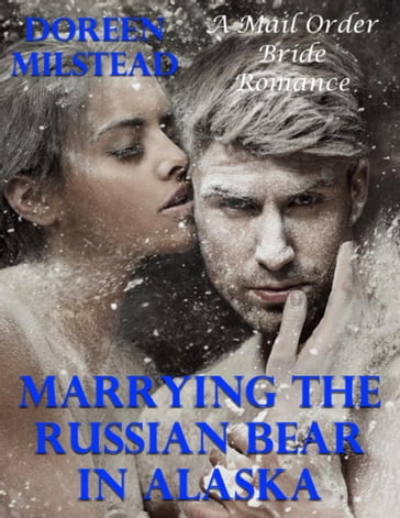 Marrying the Russian Bear In Alaska: A Mail Order Bride Romance - Doreen Milstead