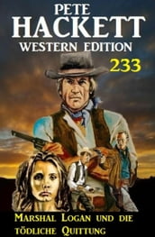 Marshal Logan und die tödliche Quittung: Pete Hackett Western Edition 233