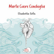 Marta cuore conchiglia. Ediz. illustrata