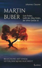 Martin Buber  Gott finden, heißt den Weg finden, der ohne Grenze ist: Begegnung mit einem Huter der Menschlichkeit