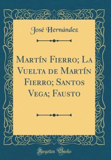 Martin Fierro; La Vuelta de Martin Fierro; Santos Vega; Fausto (Classic Reprint) - Jose Hernandez