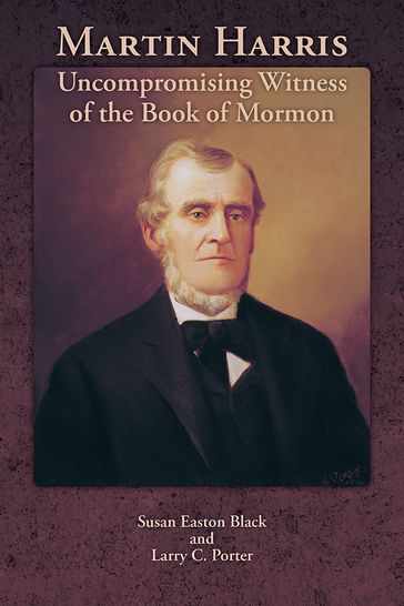 Martin Harris: Uncompromising Witness of the Book of Mormon - Larry C. Porter - Susan Easton Black