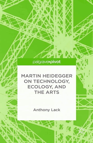 Martin Heidegger on Technology, Ecology, and the Arts - A. Lack