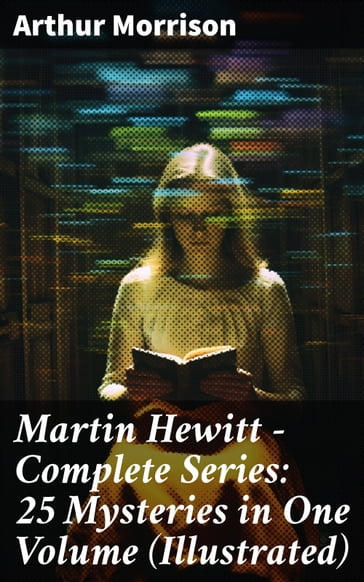 Martin Hewitt - Complete Series: 25 Mysteries in One Volume (Illustrated) - Arthur Morrison