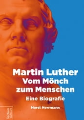 Martin Luther Vom Mönch zum Menschen