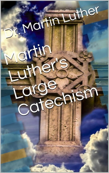 Martin Luther's Large Catechism, translated by Bente and Dau - Martin Luther