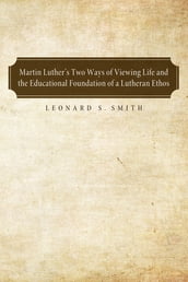 Martin Luther s Two Ways of Viewing Life and the Educational Foundation of a Lutheran Ethos