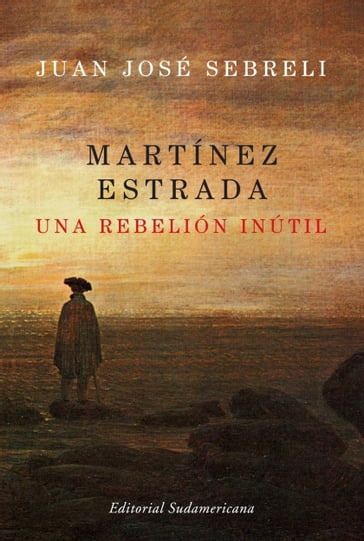 Martínez Estrada, una rebelión inútil - Juan José Sebreli