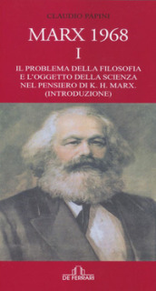 Marx 1968. Vol. 1: Il problema della filosofia e l oggetto della scienza nel pensiero di K.H. Marx. (Introduzione)