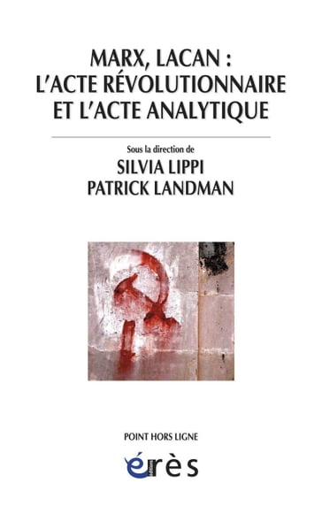 Marx, Lacan : l'acte révolutionnaire et l'acte analytique - Patrick Landman - Silvia LIPPI