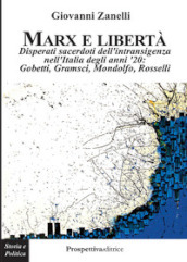 Marx e libertà. Disperati sacerdoti dell intransigenza nell Italia degli anni  20: Gobetti, Gramsci, Mondolfo, Rosselli
