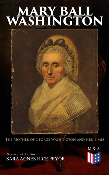 Mary Ball Washington: The Mother of George Washington and her Times (Illustrated Edition) - Sara Agnes Rice Pryor