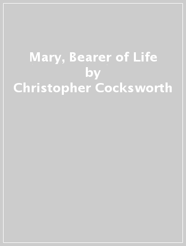 Mary, Bearer of Life - Christopher Cocksworth