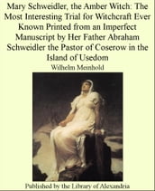 Mary Schweidler, the Amber Witch: The Most Interesting Trial for Witchcraft Ever Known Printed From an Imperfect Manuscript by Her Father Abraham Schweidler the Pastor of Coserow in the Island of Usedom