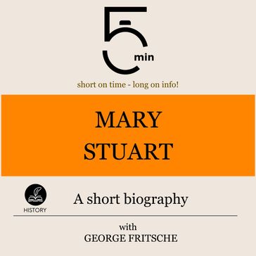 Mary Stuart: A short biography - 5 Minutes - 5 Minute Biographies - George Fritsche