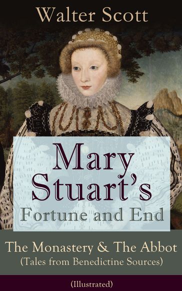Mary Stuart's Fortune and End: The Monastery & The Abbot (Tales from Benedictine Sources) - Illustrated - Walter Scott